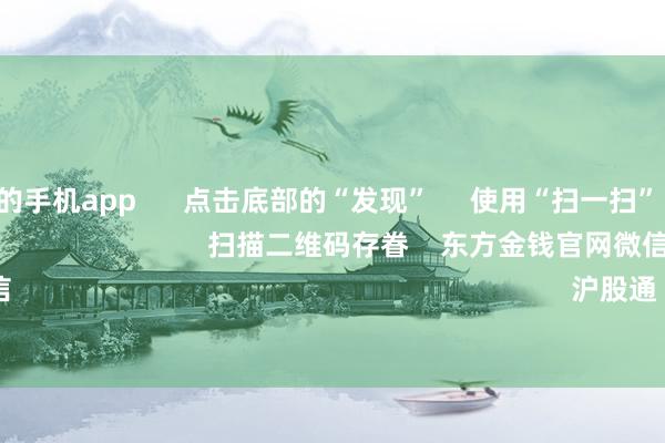 赌钱最火的手机app 点击底部的“发现” 使用“扫一扫” 即可将网页共享至一又友圈 扫描二维码存眷 东方金钱官网微信 沪股通 深股通