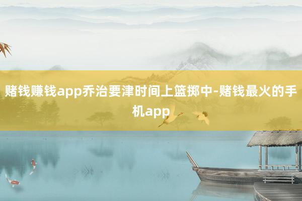 赌钱赚钱app乔治要津时间上篮掷中-赌钱最火的手机app