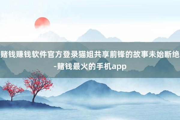 赌钱赚钱软件官方登录猫姐共享前锋的故事未始断绝-赌钱最火的手机app