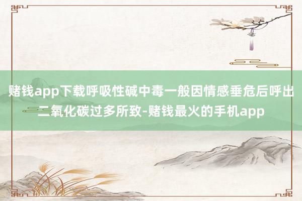 赌钱app下载呼吸性碱中毒一般因情感垂危后呼出二氧化碳过多所致-赌钱最火的手机app