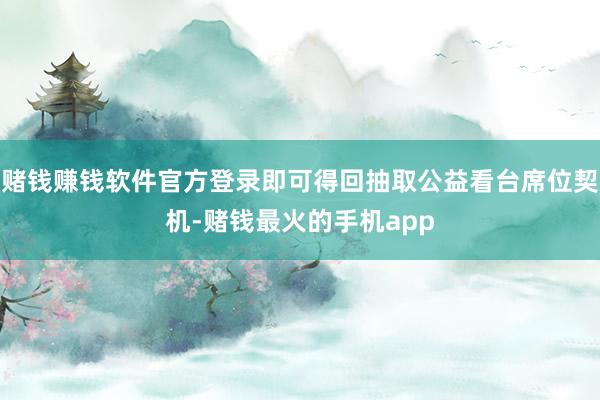 赌钱赚钱软件官方登录即可得回抽取公益看台席位契机-赌钱最火的手机app