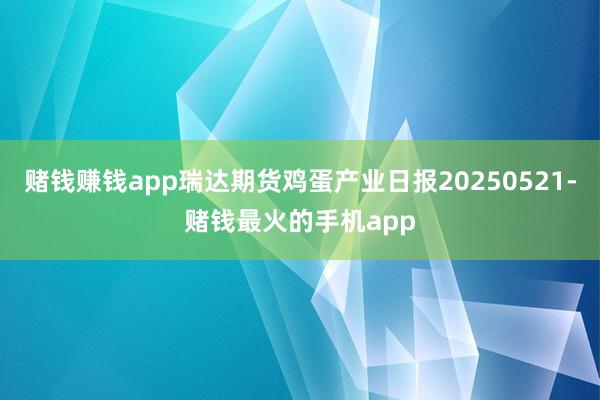 赌钱赚钱app瑞达期货鸡蛋产业日报20250521-赌钱最火的手机app
