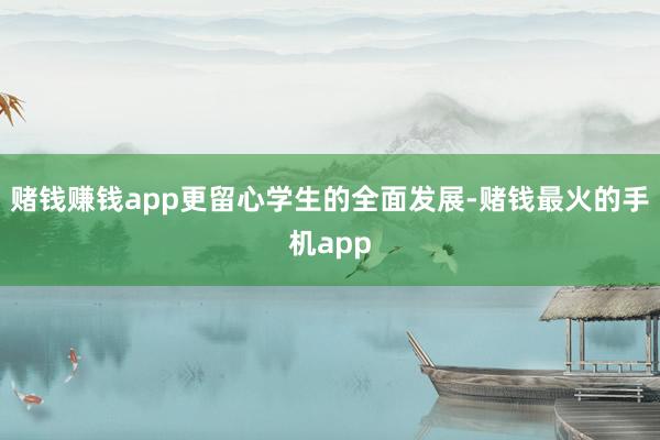 赌钱赚钱app更留心学生的全面发展-赌钱最火的手机app