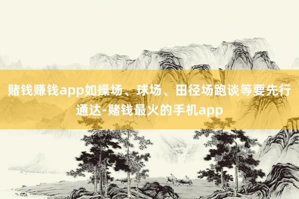 赌钱赚钱app如操场、球场、田径场跑谈等要先行通达-赌钱最火的手机app