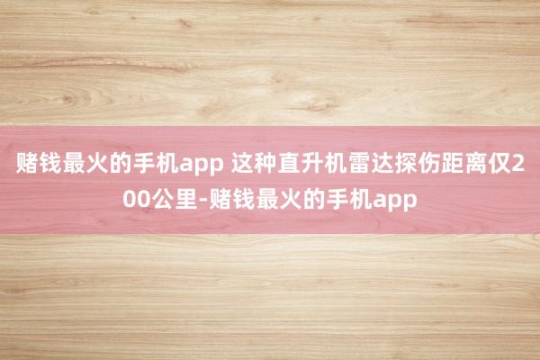赌钱最火的手机app 这种直升机雷达探伤距离仅200公里-赌钱最火的手机app