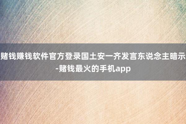 赌钱赚钱软件官方登录国土安一齐发言东说念主暗示-赌钱最火的手机app