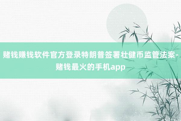 赌钱赚钱软件官方登录特朗普签署壮健币监管法案-赌钱最火的手机app