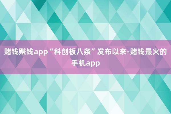 赌钱赚钱app“科创板八条”发布以来-赌钱最火的手机app