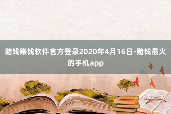 赌钱赚钱软件官方登录2020年4月16日-赌钱最火的手机app