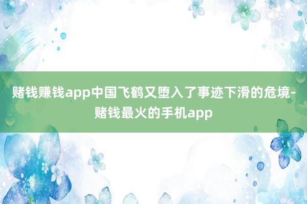 赌钱赚钱app中国飞鹤又堕入了事迹下滑的危境-赌钱最火的手机app