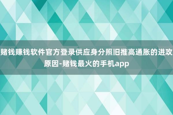 赌钱赚钱软件官方登录供应身分照旧推高通胀的进攻原因-赌钱最火的手机app
