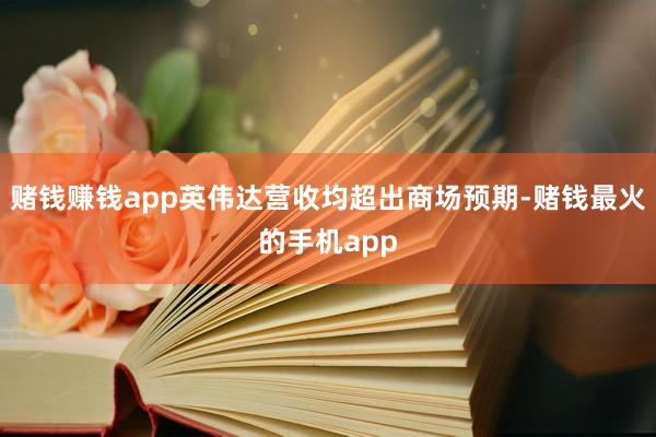 赌钱赚钱app英伟达营收均超出商场预期-赌钱最火的手机app