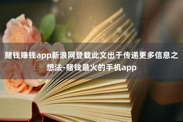 赌钱赚钱app新浪网登载此文出于传递更多信息之想法-赌钱最火的手机app