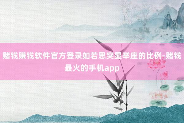 赌钱赚钱软件官方登录如若思突显举座的比例-赌钱最火的手机app