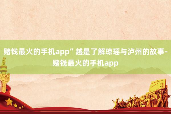赌钱最火的手机app”越是了解琼瑶与泸州的故事-赌钱最火的手机app
