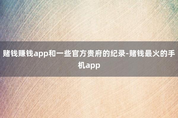 赌钱赚钱app和一些官方贵府的纪录-赌钱最火的手机app